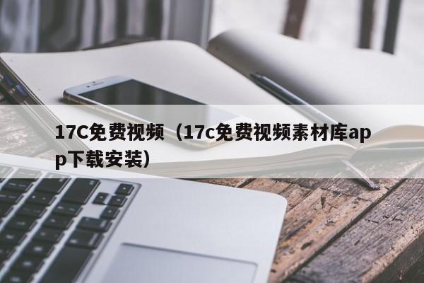 17C免费视频（17c免费视频素材库app下载安装）