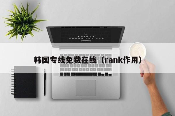 韩国专线免费在线（rank作用）