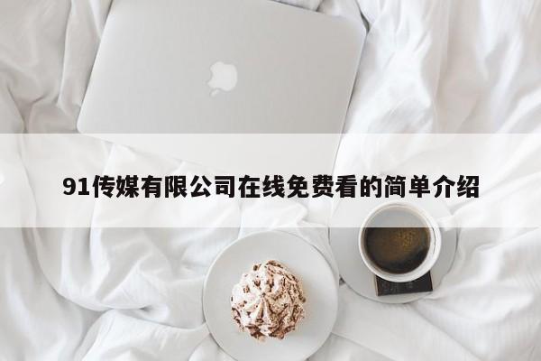 91传媒有限公司在线免费看的简单介绍