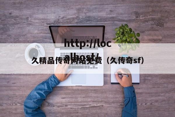 久精品传奇网站免费（久传奇sf）