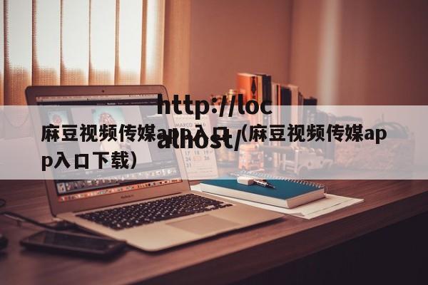 麻豆视频传媒app入口（麻豆视频传媒app入口下载）