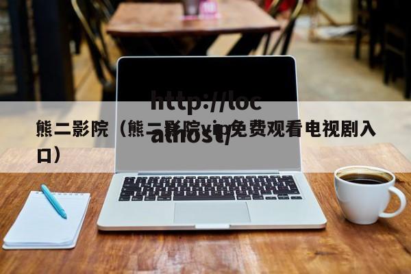 熊二影院（熊二影院vip免费观看电视剧入口）