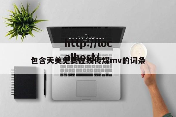 包含天美免费在线传煤mv的词条