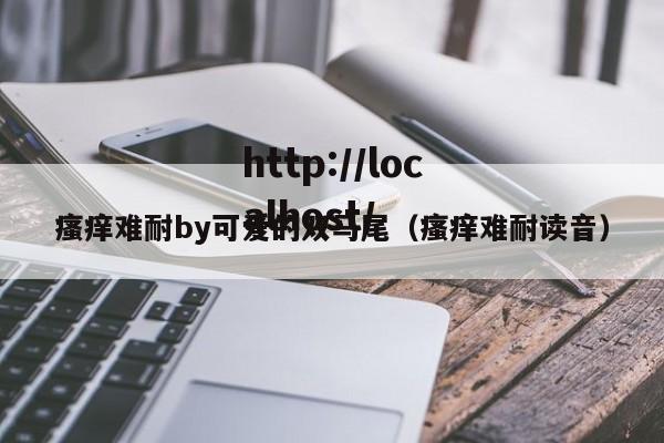 瘙痒难耐by可爱的双马尾（瘙痒难耐读音）