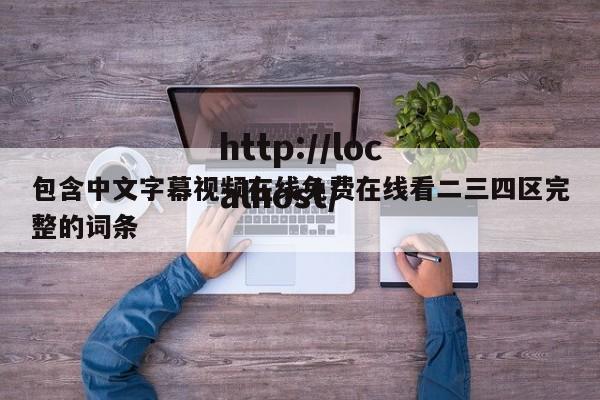 包含中文字幕视频在线免费在线看二三四区完整的词条