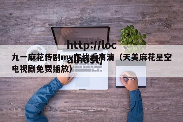 九一麻花传剧mv在线看高清（天美麻花星空电视剧免费播放）